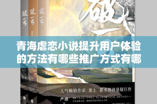 青海虐恋小说提升用户体验的方法有哪些推广方式有哪些