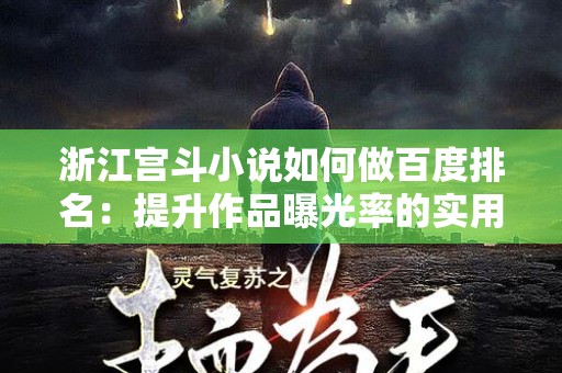 浙江宫斗小说如何做百度排名：提升作品曝光率的实用策略