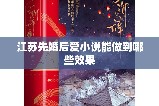 江苏先婚后爱小说能做到哪些效果