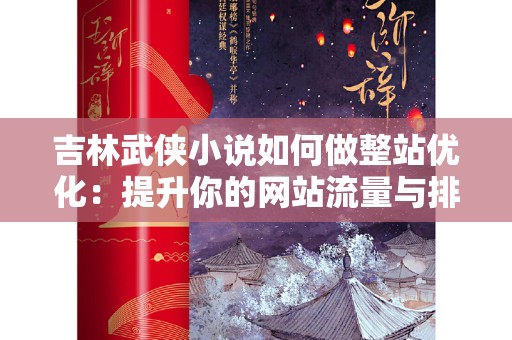 吉林武侠小说如何做整站优化：提升你的网站流量与排名