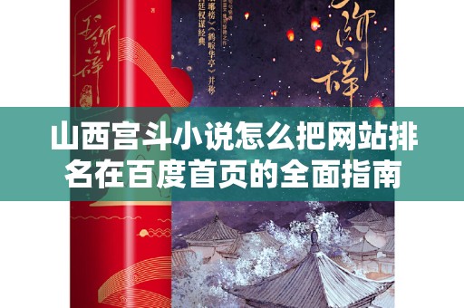 山西宫斗小说怎么把网站排名在百度首页的全面指南