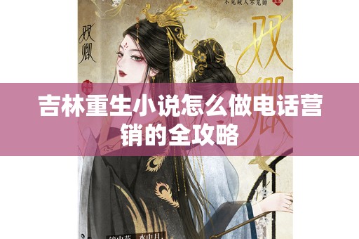 吉林重生小说怎么做电话营销的全攻略