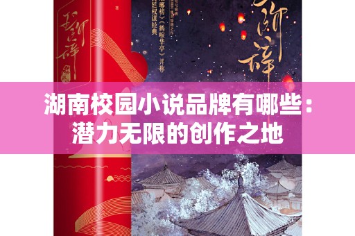 湖南校园小说品牌有哪些：潜力无限的创作之地