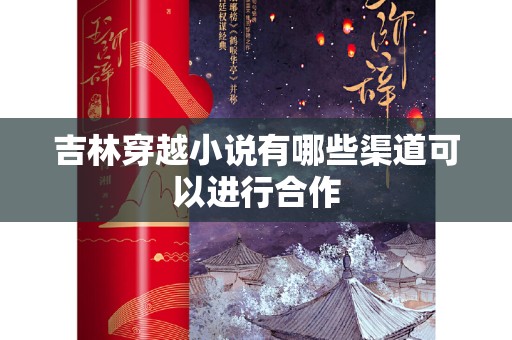 吉林穿越小说有哪些渠道可以进行合作