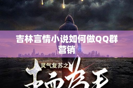 吉林言情小说如何做QQ群营销