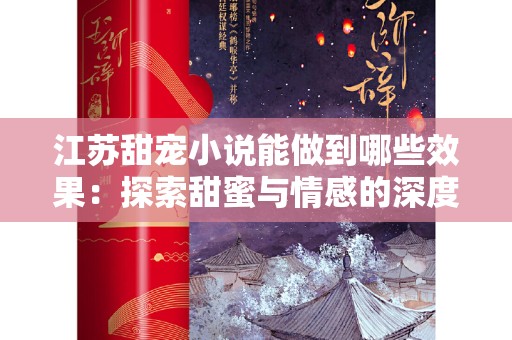 江苏甜宠小说能做到哪些效果：探索甜蜜与情感的深度交融