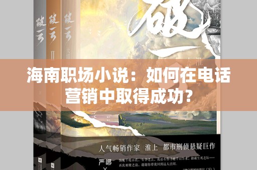 海南职场小说：如何在电话营销中取得成功？