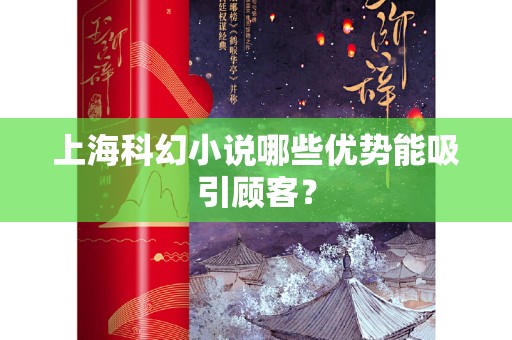 上海科幻小说哪些优势能吸引顾客？