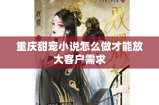 重庆甜宠小说怎么做才能放大客户需求