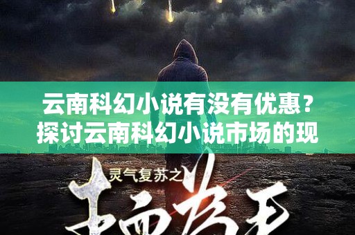 云南科幻小说有没有优惠？探讨云南科幻小说市场的现状与折扣