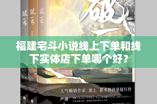 福建宅斗小说线上下单和线下实体店下单哪个好？