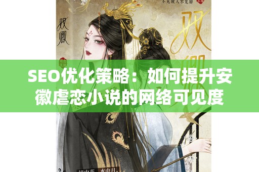 SEO优化策略：如何提升安徽虐恋小说的网络可见度