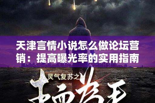 天津言情小说怎么做论坛营销：提高曝光率的实用指南