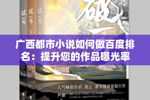广西都市小说如何做百度排名：提升您的作品曝光率