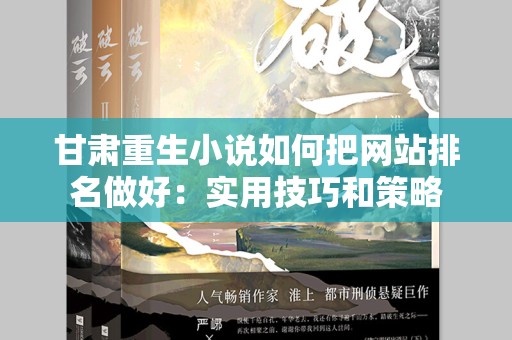 甘肃重生小说如何把网站排名做好：实用技巧和策略