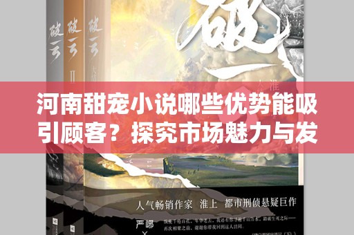 河南甜宠小说哪些优势能吸引顾客？探究市场魅力与发展潜力