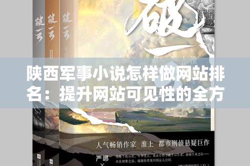 陕西军事小说怎样做网站排名：提升网站可见性的全方位策略