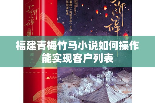 福建青梅竹马小说如何操作能实现客户列表