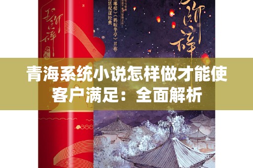 青海系统小说怎样做才能使客户满足：全面解析
