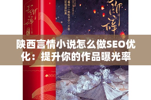 陕西言情小说怎么做SEO优化：提升你的作品曝光率