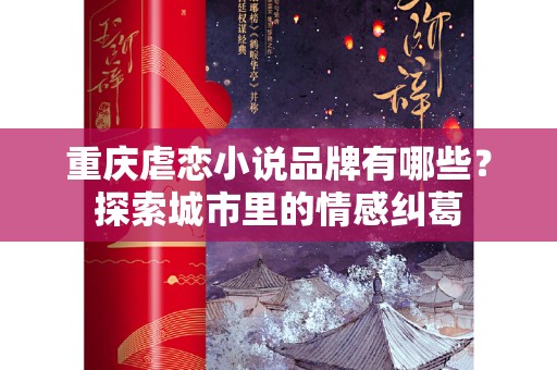 重庆虐恋小说品牌有哪些？探索城市里的情感纠葛