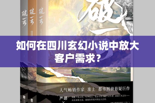 如何在四川玄幻小说中放大客户需求？