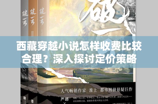 西藏穿越小说怎样收费比较合理？深入探讨定价策略