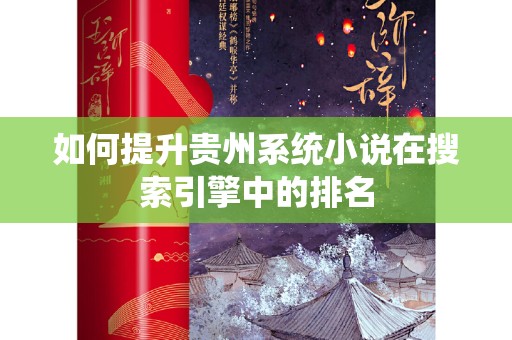 如何提升贵州系统小说在搜索引擎中的排名