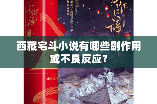 西藏宅斗小说有哪些副作用或不良反应？