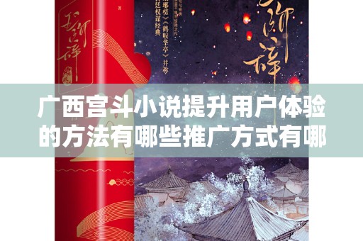 广西宫斗小说提升用户体验的方法有哪些推广方式有哪些