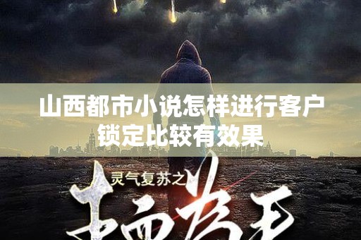 山西都市小说怎样进行客户锁定比较有效果