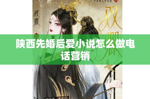 陕西先婚后爱小说怎么做电话营销
