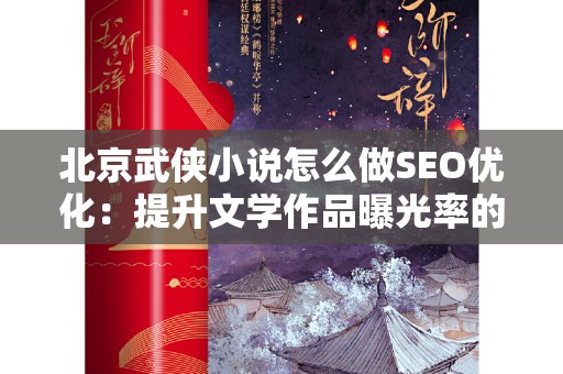 北京武侠小说怎么做SEO优化：提升文学作品曝光率的策略