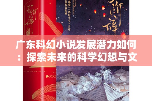 广东科幻小说发展潜力如何：探索未来的科学幻想与文化根基