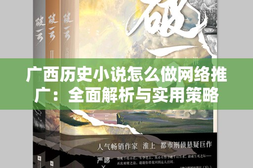 广西历史小说怎么做网络推广：全面解析与实用策略