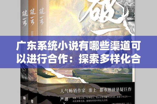 广东系统小说有哪些渠道可以进行合作：探索多样化合作模式