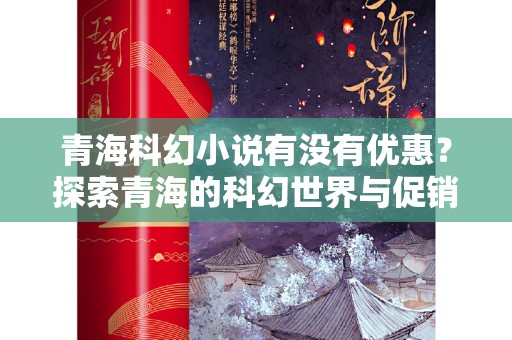 青海科幻小说有没有优惠？探索青海的科幻世界与促销活动