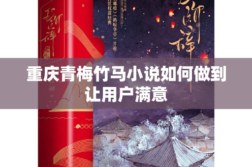 重庆青梅竹马小说如何做到让用户满意