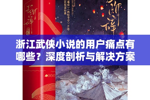浙江武侠小说的用户痛点有哪些？深度剖析与解决方案