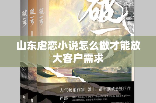 山东虐恋小说怎么做才能放大客户需求