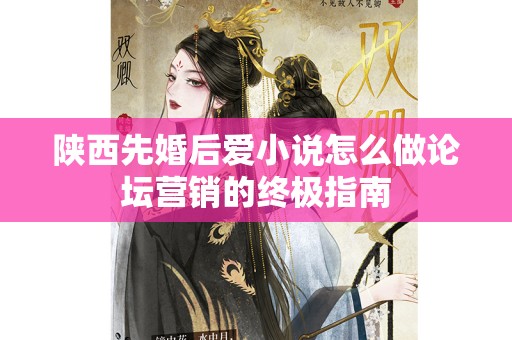陕西先婚后爱小说怎么做论坛营销的终极指南