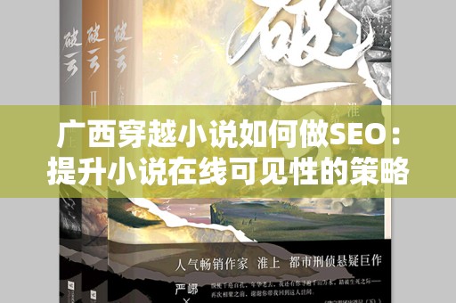 广西穿越小说如何做SEO：提升小说在线可见性的策略
