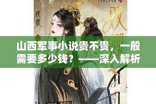 山西军事小说贵不贵，一般需要多少钱？——深入解析与市场分析