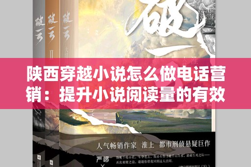 陕西穿越小说怎么做电话营销：提升小说阅读量的有效策略