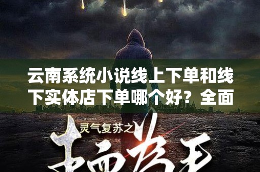 云南系统小说线上下单和线下实体店下单哪个好？全面分析与比较