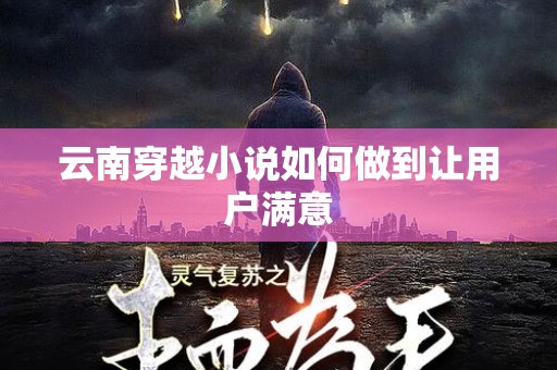 云南穿越小说如何做到让用户满意