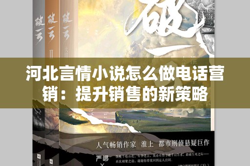 河北言情小说怎么做电话营销：提升销售的新策略