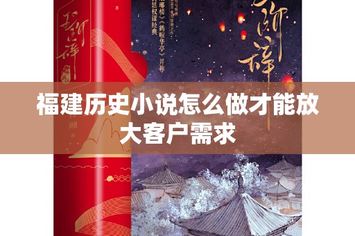福建历史小说怎么做才能放大客户需求