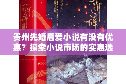 贵州先婚后爱小说有没有优惠？探索小说市场的实惠选择