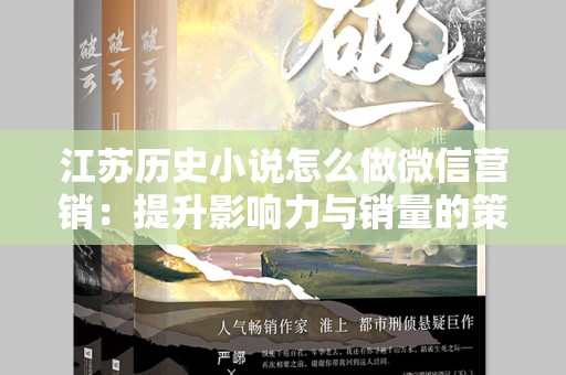 江苏历史小说怎么做微信营销：提升影响力与销量的策略